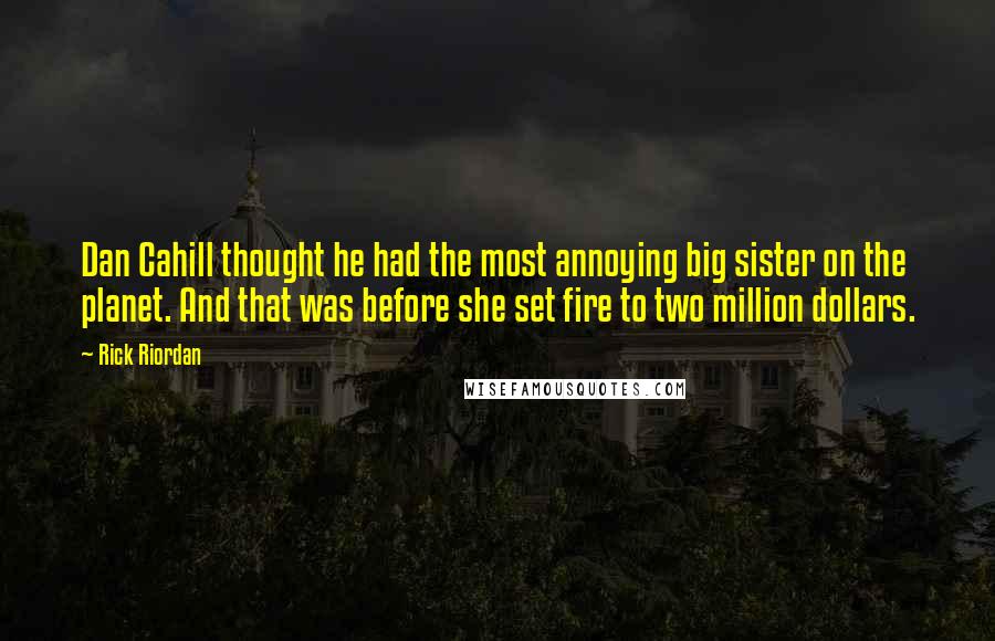 Rick Riordan Quotes: Dan Cahill thought he had the most annoying big sister on the planet. And that was before she set fire to two million dollars.