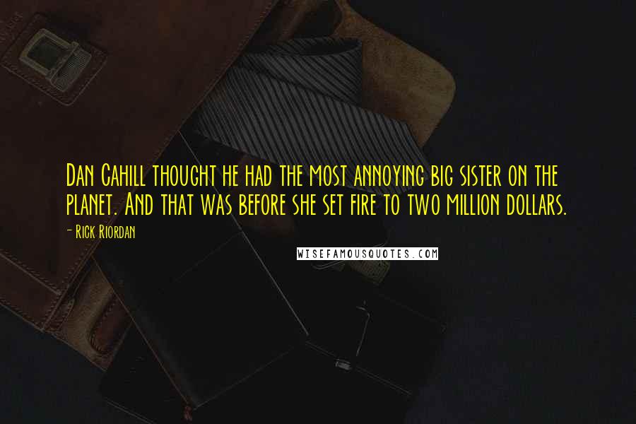 Rick Riordan Quotes: Dan Cahill thought he had the most annoying big sister on the planet. And that was before she set fire to two million dollars.