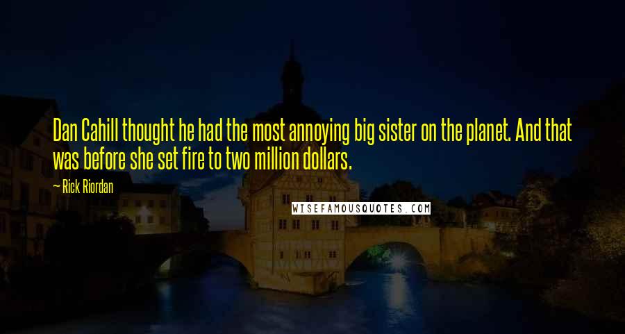 Rick Riordan Quotes: Dan Cahill thought he had the most annoying big sister on the planet. And that was before she set fire to two million dollars.