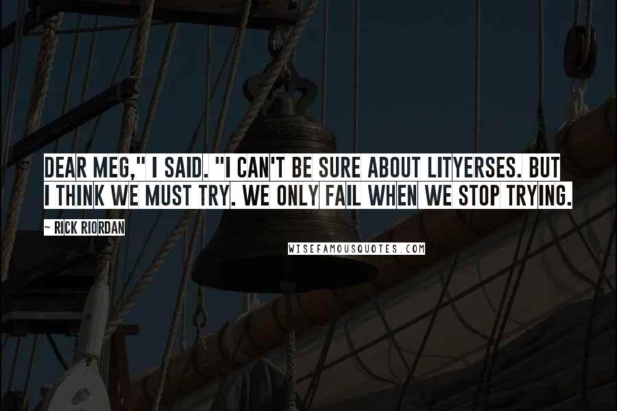 Rick Riordan Quotes: Dear Meg," I said. "I can't be sure about Lityerses. But I think we must try. We only fail when we stop trying.