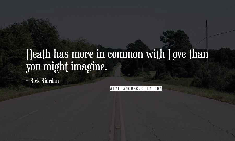Rick Riordan Quotes: Death has more in common with Love than you might imagine.