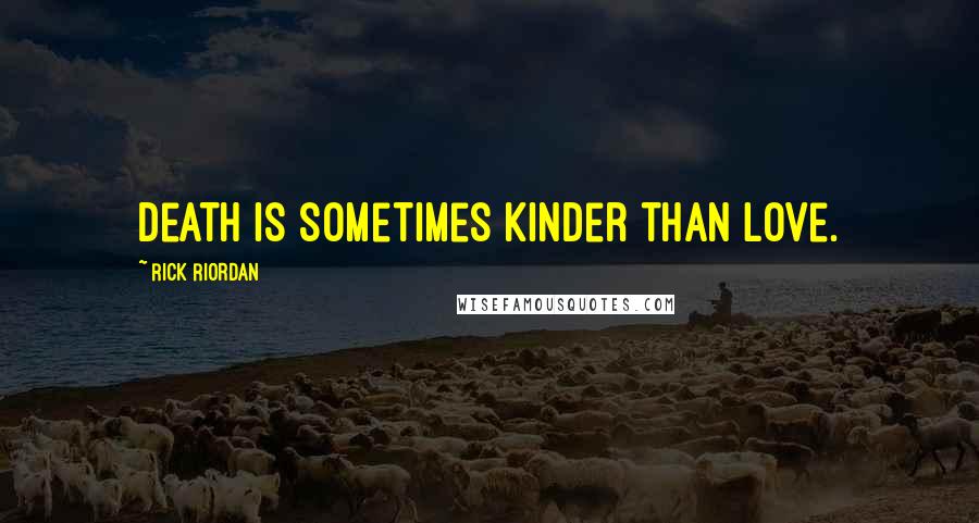 Rick Riordan Quotes: Death is sometimes kinder than Love.