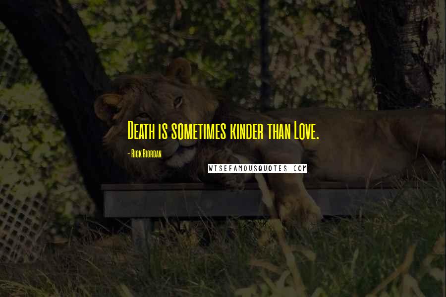 Rick Riordan Quotes: Death is sometimes kinder than Love.