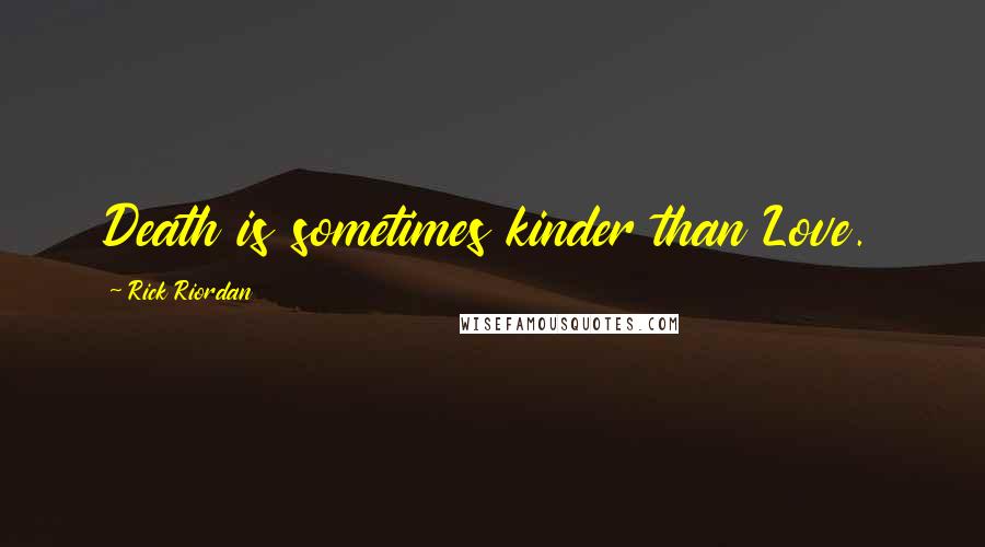 Rick Riordan Quotes: Death is sometimes kinder than Love.