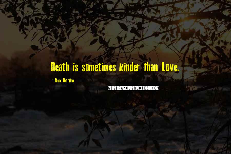 Rick Riordan Quotes: Death is sometimes kinder than Love.