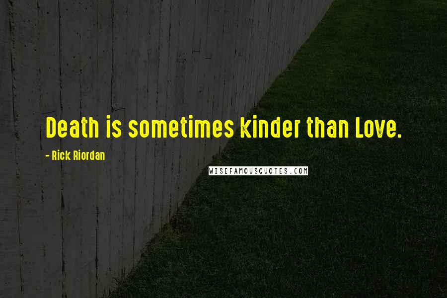 Rick Riordan Quotes: Death is sometimes kinder than Love.