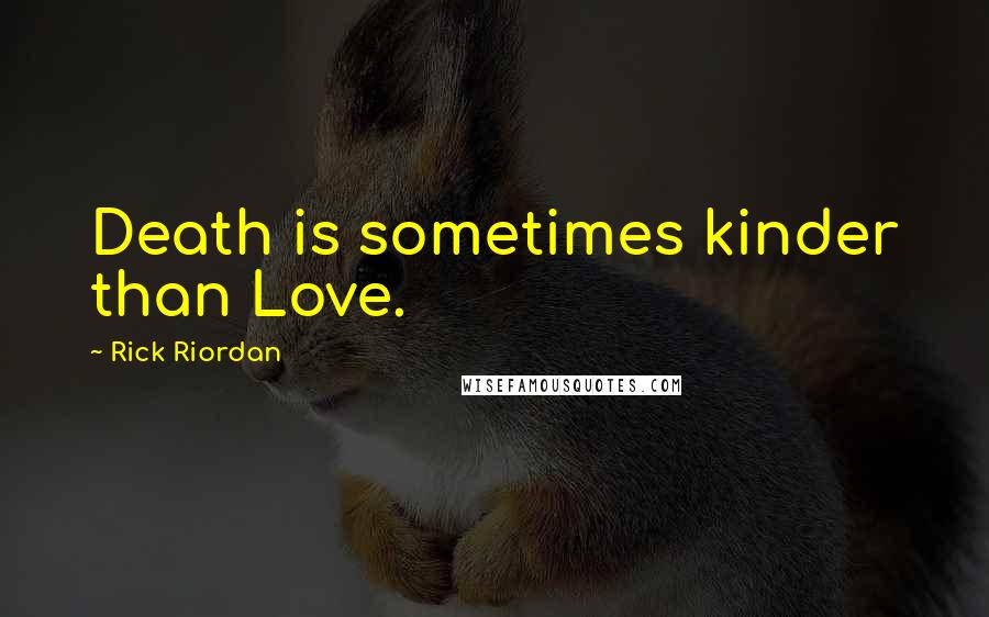 Rick Riordan Quotes: Death is sometimes kinder than Love.