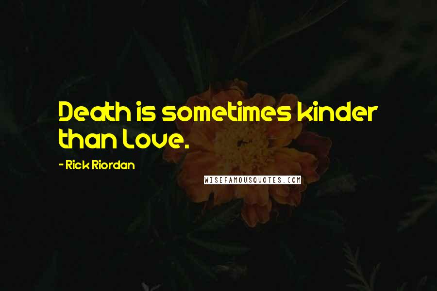 Rick Riordan Quotes: Death is sometimes kinder than Love.