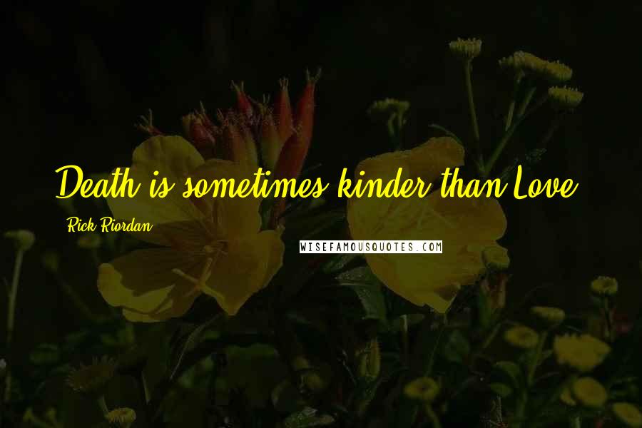 Rick Riordan Quotes: Death is sometimes kinder than Love.