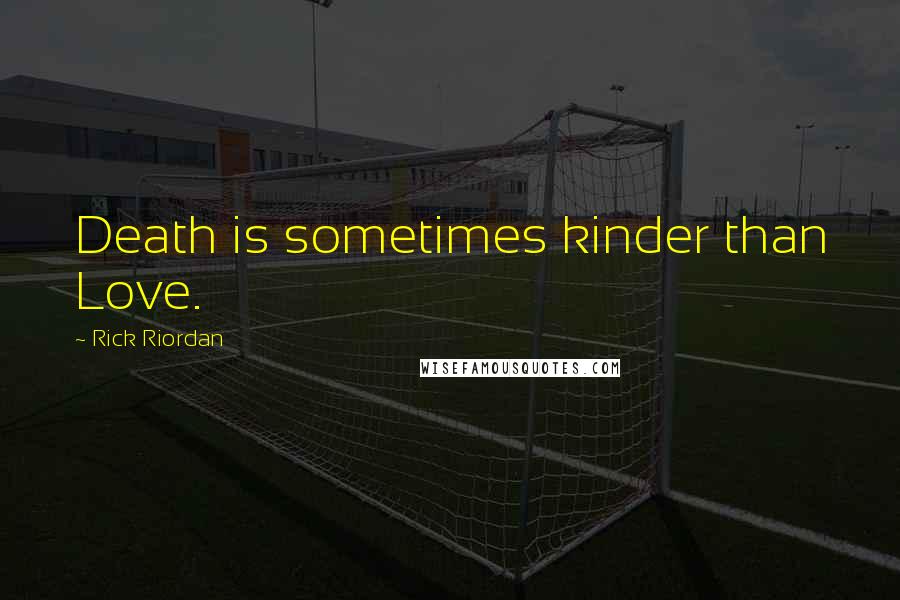 Rick Riordan Quotes: Death is sometimes kinder than Love.