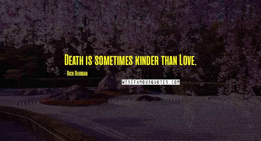 Rick Riordan Quotes: Death is sometimes kinder than Love.
