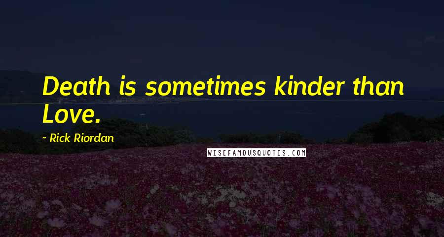 Rick Riordan Quotes: Death is sometimes kinder than Love.