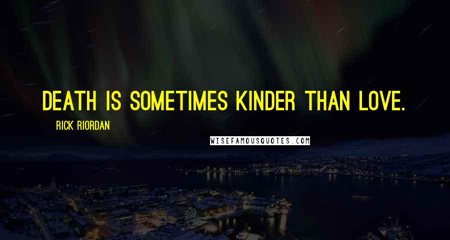 Rick Riordan Quotes: Death is sometimes kinder than Love.