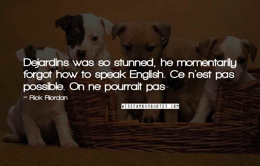 Rick Riordan Quotes: Dejardins was so stunned, he momentarily forgot how to speak English. Ce n'est pas possible. On ne pourrait pas-
