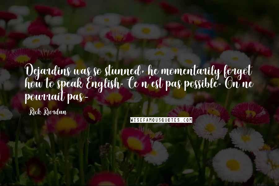 Rick Riordan Quotes: Dejardins was so stunned, he momentarily forgot how to speak English. Ce n'est pas possible. On ne pourrait pas-