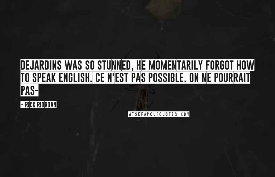 Rick Riordan Quotes: Dejardins was so stunned, he momentarily forgot how to speak English. Ce n'est pas possible. On ne pourrait pas-