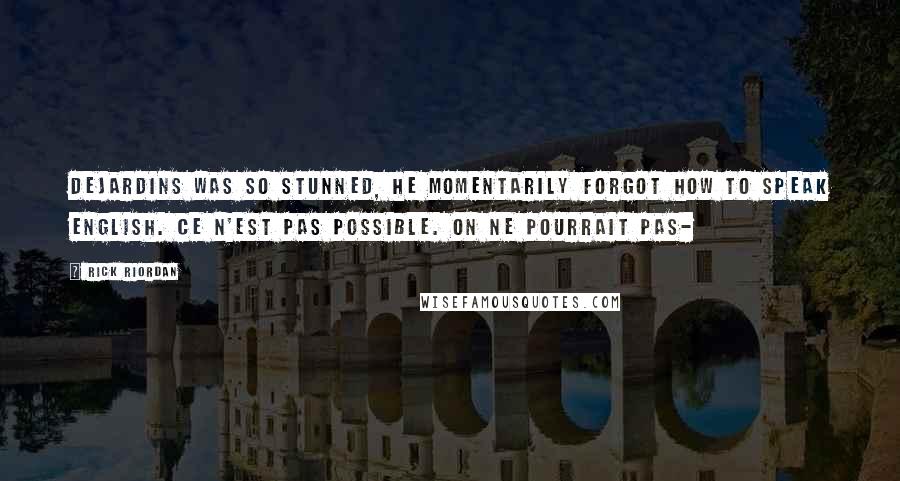 Rick Riordan Quotes: Dejardins was so stunned, he momentarily forgot how to speak English. Ce n'est pas possible. On ne pourrait pas-