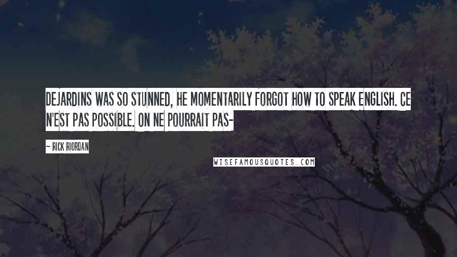 Rick Riordan Quotes: Dejardins was so stunned, he momentarily forgot how to speak English. Ce n'est pas possible. On ne pourrait pas-