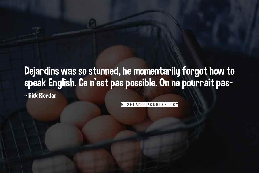 Rick Riordan Quotes: Dejardins was so stunned, he momentarily forgot how to speak English. Ce n'est pas possible. On ne pourrait pas-