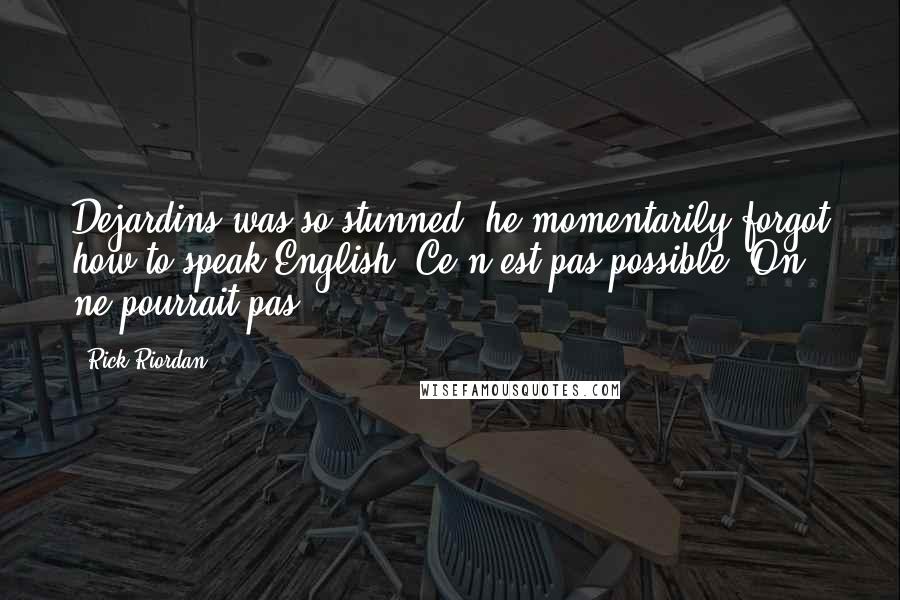Rick Riordan Quotes: Dejardins was so stunned, he momentarily forgot how to speak English. Ce n'est pas possible. On ne pourrait pas-