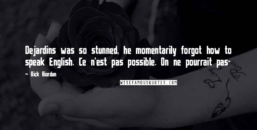 Rick Riordan Quotes: Dejardins was so stunned, he momentarily forgot how to speak English. Ce n'est pas possible. On ne pourrait pas-