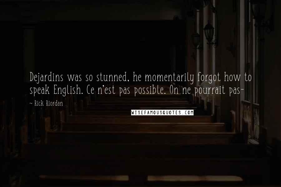Rick Riordan Quotes: Dejardins was so stunned, he momentarily forgot how to speak English. Ce n'est pas possible. On ne pourrait pas-