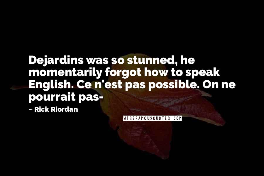 Rick Riordan Quotes: Dejardins was so stunned, he momentarily forgot how to speak English. Ce n'est pas possible. On ne pourrait pas-