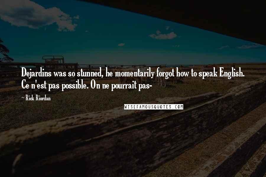 Rick Riordan Quotes: Dejardins was so stunned, he momentarily forgot how to speak English. Ce n'est pas possible. On ne pourrait pas-