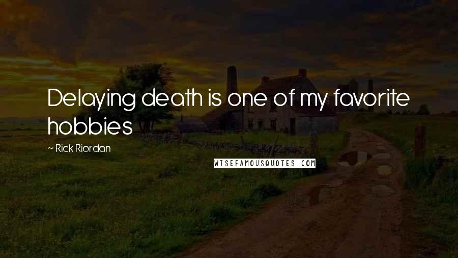 Rick Riordan Quotes: Delaying death is one of my favorite hobbies