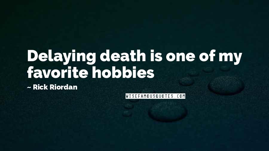 Rick Riordan Quotes: Delaying death is one of my favorite hobbies