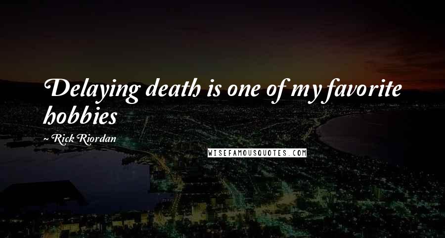 Rick Riordan Quotes: Delaying death is one of my favorite hobbies