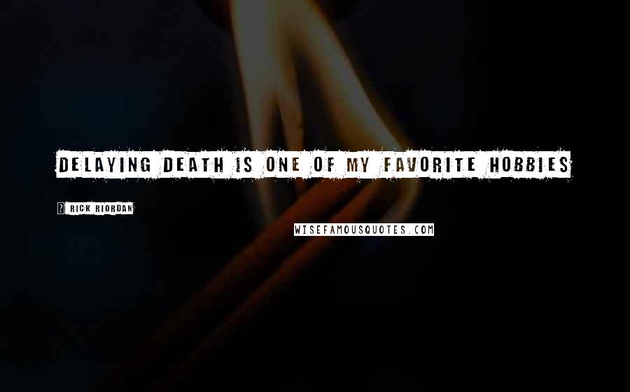 Rick Riordan Quotes: Delaying death is one of my favorite hobbies