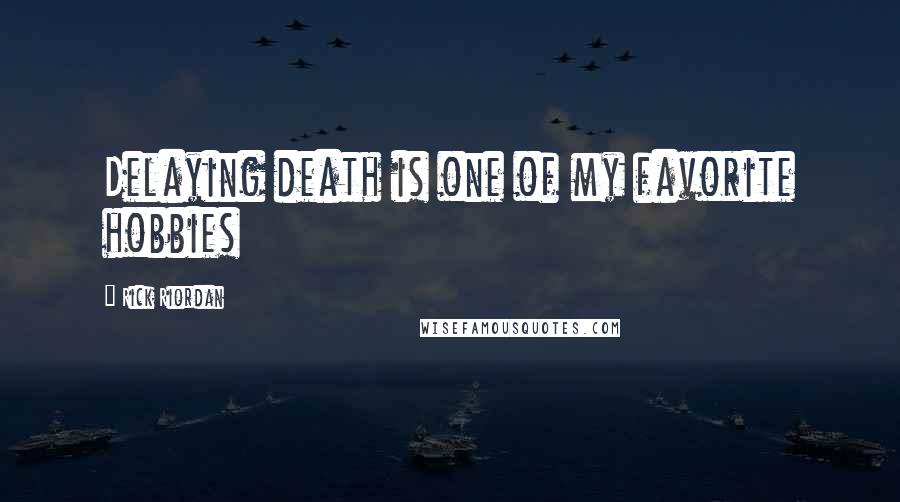 Rick Riordan Quotes: Delaying death is one of my favorite hobbies