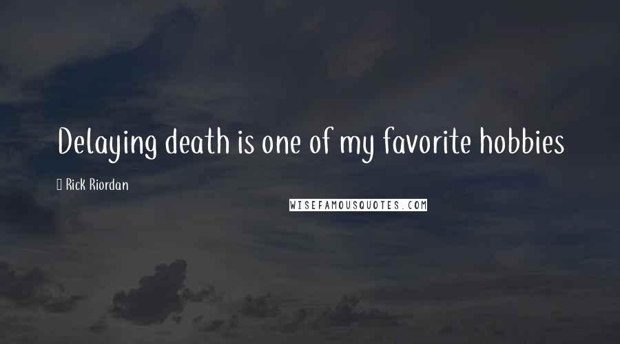 Rick Riordan Quotes: Delaying death is one of my favorite hobbies