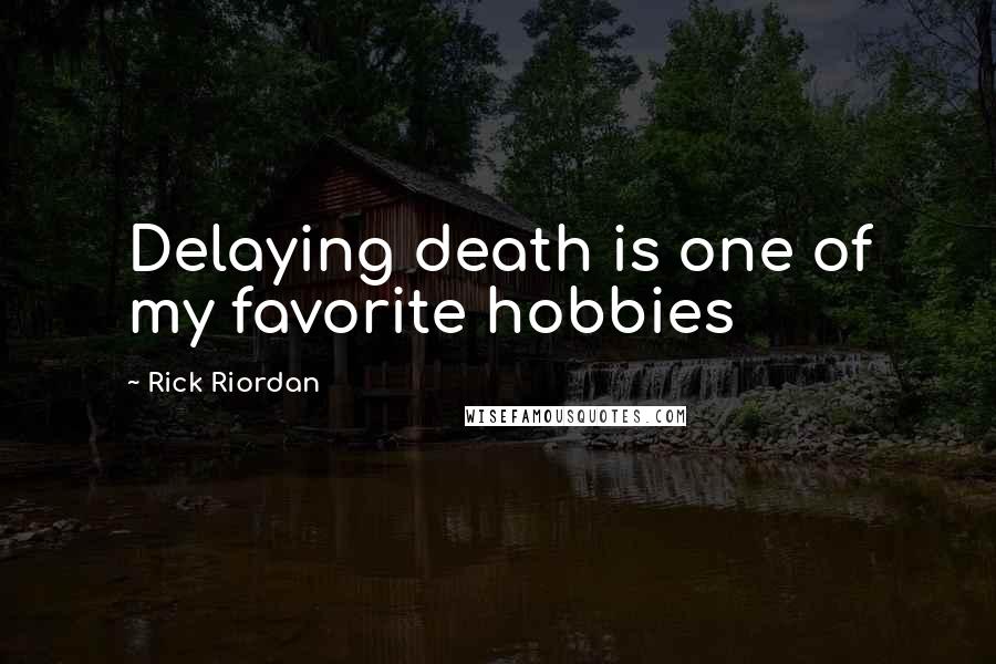 Rick Riordan Quotes: Delaying death is one of my favorite hobbies