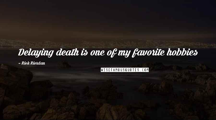 Rick Riordan Quotes: Delaying death is one of my favorite hobbies