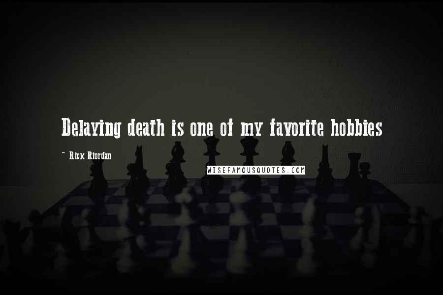 Rick Riordan Quotes: Delaying death is one of my favorite hobbies