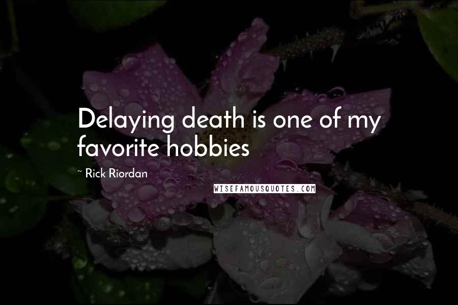 Rick Riordan Quotes: Delaying death is one of my favorite hobbies
