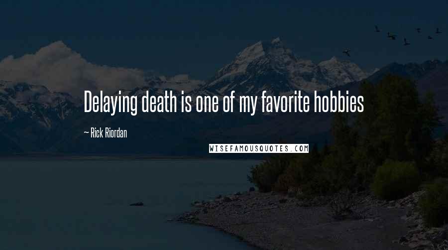 Rick Riordan Quotes: Delaying death is one of my favorite hobbies