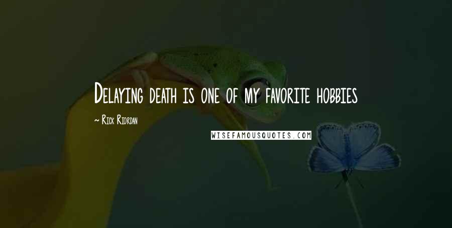 Rick Riordan Quotes: Delaying death is one of my favorite hobbies