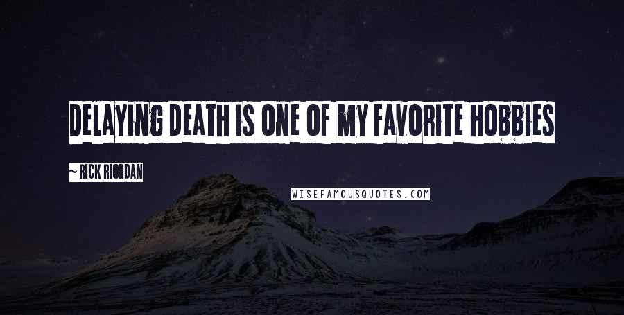 Rick Riordan Quotes: Delaying death is one of my favorite hobbies