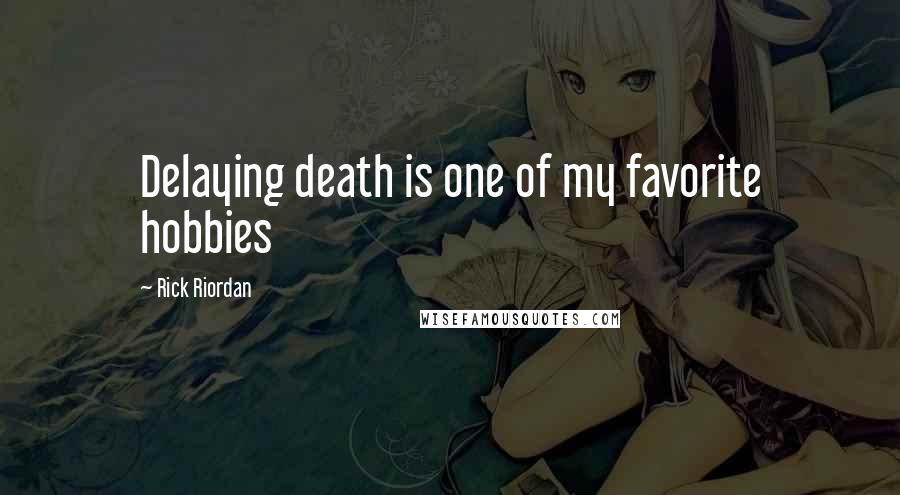 Rick Riordan Quotes: Delaying death is one of my favorite hobbies