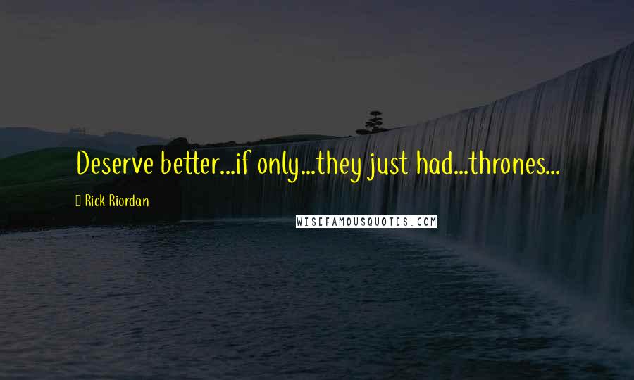 Rick Riordan Quotes: Deserve better...if only...they just had...thrones...