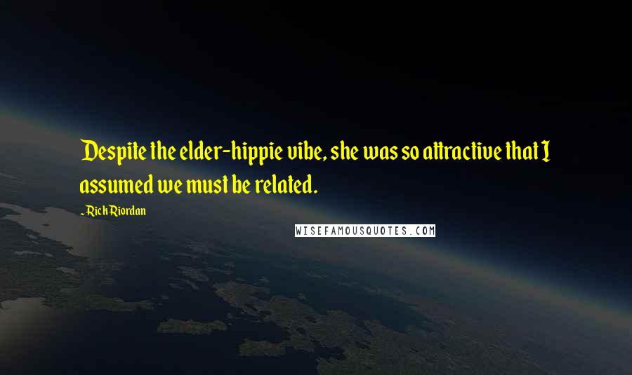 Rick Riordan Quotes: Despite the elder-hippie vibe, she was so attractive that I assumed we must be related.