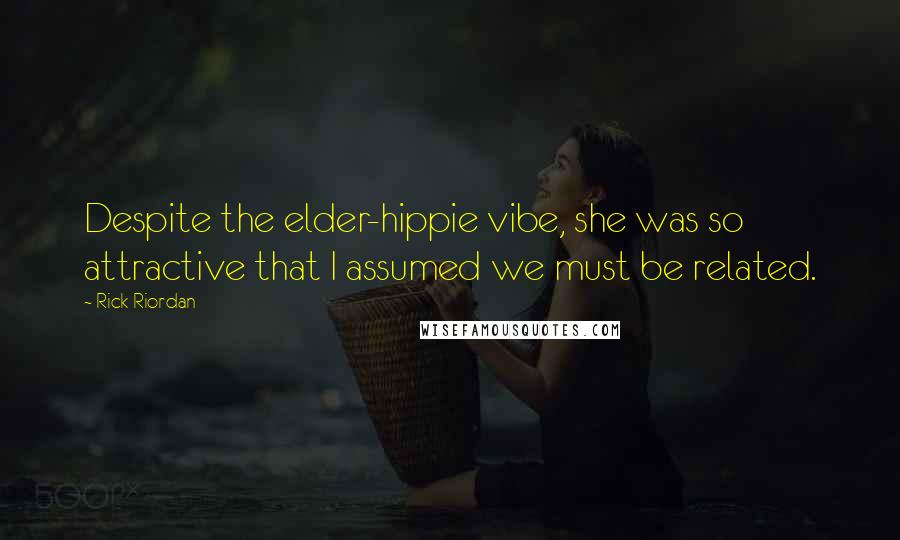 Rick Riordan Quotes: Despite the elder-hippie vibe, she was so attractive that I assumed we must be related.