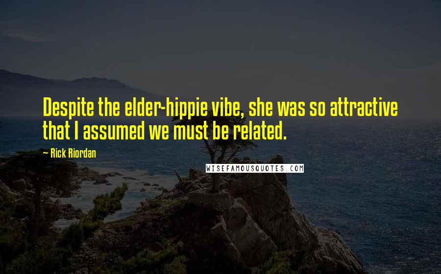 Rick Riordan Quotes: Despite the elder-hippie vibe, she was so attractive that I assumed we must be related.