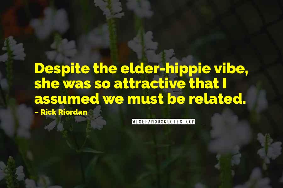 Rick Riordan Quotes: Despite the elder-hippie vibe, she was so attractive that I assumed we must be related.