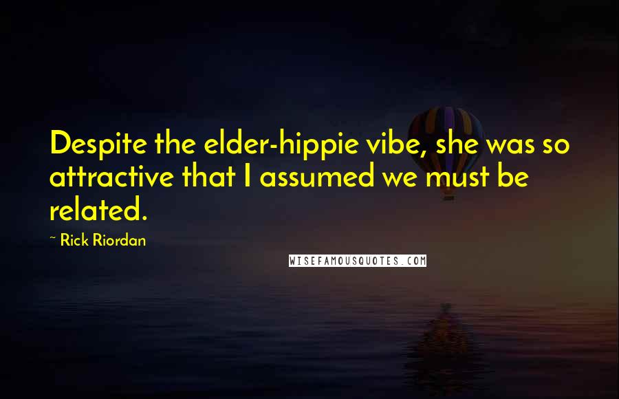 Rick Riordan Quotes: Despite the elder-hippie vibe, she was so attractive that I assumed we must be related.