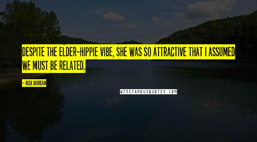 Rick Riordan Quotes: Despite the elder-hippie vibe, she was so attractive that I assumed we must be related.