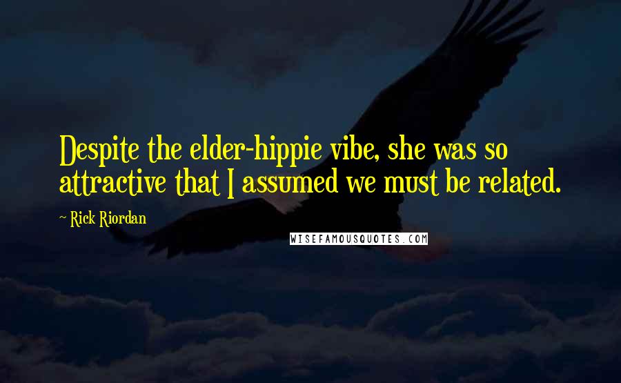 Rick Riordan Quotes: Despite the elder-hippie vibe, she was so attractive that I assumed we must be related.